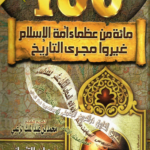 100 مائة من عظماء أمة الإسلام غيروا مجرى التاريخ