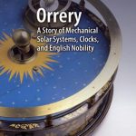 Orrery – A Story of Mechanical Solar Systems, Clocks, and English Nobility