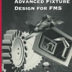 Advanced Fixture Design for FMS – With 105 Figures