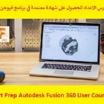 كورس الاعداد للحصول على شهادة معتمدة في برنامج فيوجن 360 – Cert Prep Autodesk Fusion 360 User Course