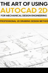 The Art Of Using AutoCAD 2D For Mechanical Design Engineering