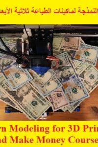 كورس تعليم النمذجة لماكينات الطباعة ثلاثية الأبعاد وربح المال – Learn Modeling for 3D Printing and Make Money Course