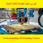 كورس تعليم الطباعة ثلاثية الأبعاد – Understanding 3D Printing Course