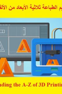 كورس تعليم الطباعة ثلاثية الأبعاد من الألف إلى الياء – Understanding the A-Z of 3D Printing Course