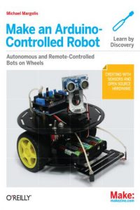 Make – an Arduino- Controlled Robot – Autonomous and Remote-Controlled Bots on Wheel