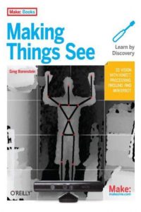 Make – Making Things See – 3D vision with Kinect, Processing, Arduino, and MakerBot