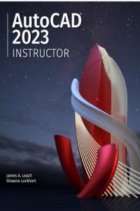 AutoCAD 2023 INSTRUCTOR – A Student Guide for In-Depth Coverage of AutoCAD’s Commands and Features